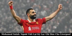 Mohamed Salah: Người Viết Lại Kỷ Lục Ghi Bàn Cho Liverpool